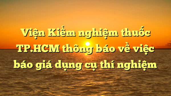 Viện Kiểm nghiệm thuốc TP.HCM thông báo về việc báo giá dụng cụ thí nghiệm