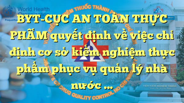 BYT-CỤC AN TOÀN THỰC PHẨM quyết định về việc chỉ định cơ sở kiểm nghiệm thực phẩm phục vụ quản lý nhà nước về an toàn thực phẩm