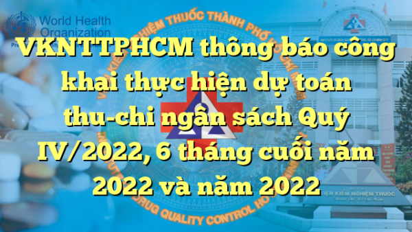 VKNTTPHCM thông báo công khai thực hiện dự toán thu-chi ngân sách Quý IV/2022, 6 tháng cuối năm 2022 và năm 2022