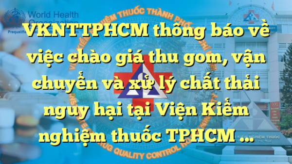 VKNTTPHCM thông báo về việc chào giá thu gom, vận chuyển và xử lý chất thải nguy hại tại Viện Kiểm nghiệm thuốc TPHCM năm 2023