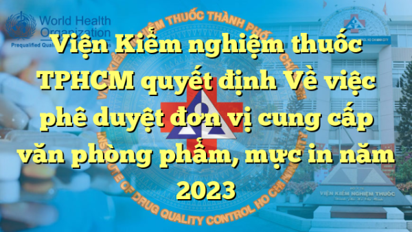 Viện Kiểm nghiệm thuốc TPHCM quyết định Về việc phê duyệt đơn vị cung cấp văn phòng phẩm, mực in năm 2023
