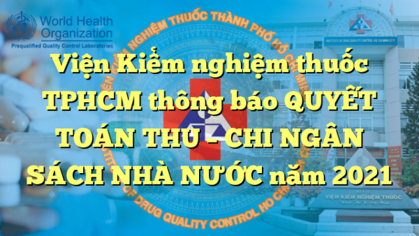 Viện Kiểm nghiệm thuốc TPHCM thông báo QUYẾT TOÁN THU – CHI NGÂN SÁCH NHÀ NƯỚC năm 2021