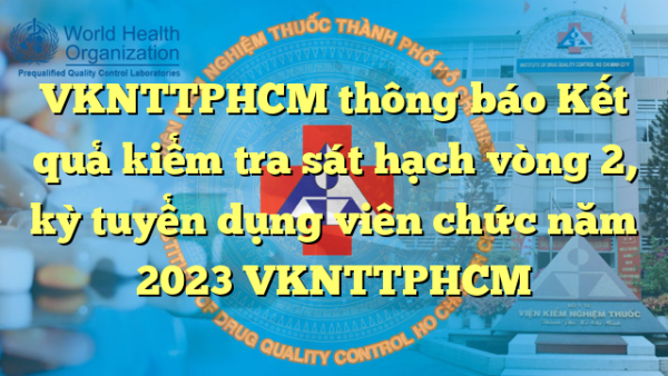 VKNTTPHCM thông báo Kết quả kiểm tra sát hạch vòng 2, kỳ tuyển dụng viên chức năm 2023 VKNTTPHCM