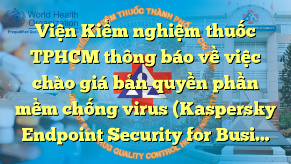 Viện Kiểm nghiệm thuốc TPHCM thông báo về việc chào giá bản quyền phần mềm chống virus (Kaspersky Endpoint Security for Business – Select) năm 2023