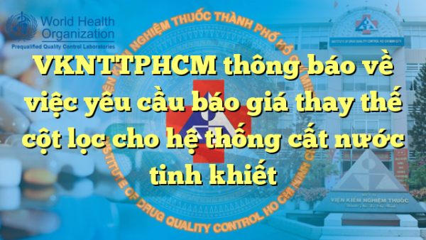 VKNTTPHCM thông báo về việc yêu cầu báo giá thay thế cột lọc cho hệ thống cất nước tinh khiết