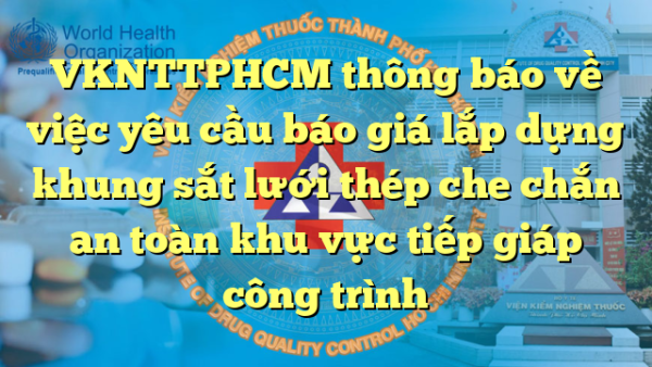 VKNTTPHCM thông báo về việc yêu cầu báo giá lắp dựng khung sắt lưới thép che chắn an toàn khu vực tiếp giáp công trình