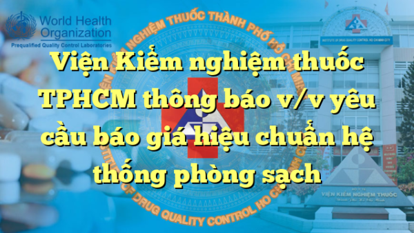 Viện Kiểm nghiệm thuốc TPHCM thông báo v/v yêu cầu báo giá hiệu chuẩn hệ thống phòng sạch