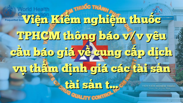 Viện Kiểm nghiệm thuốc TPHCM thông báo v/v yêu cầu báo giá về cung cấp dịch vụ thẩm định giá các tài sản tài sản thanh lý – lần 2