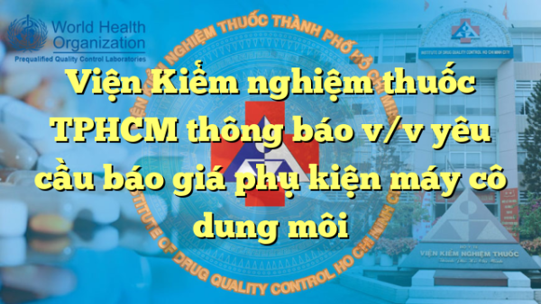 Viện Kiểm nghiệm thuốc TPHCM thông báo v/v yêu cầu báo giá phụ kiện máy cô dung môi