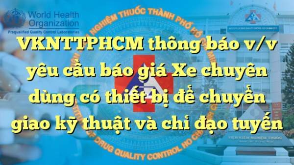 VKNTTPHCM thông báo v/v yêu cầu báo giá Xe chuyên dùng có thiết bị để chuyển giao kỹ thuật và chỉ đạo tuyến