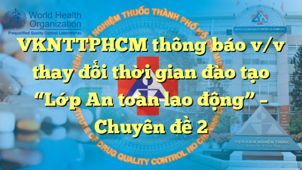 VKNTTPHCM thông báo v/v thay đổi thời gian đào tạo “Lớp An toàn lao động” –  Chuyên đề 2