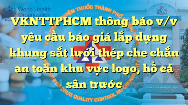 VKNTTPHCM thông báo v/v yêu cầu báo giá lắp dựng khung sắt lưới thép che chắn an toàn khu vực logo, hồ cá sân trước