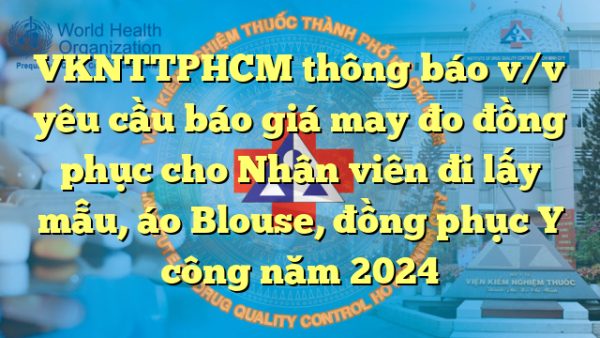 VKNTTPHCM thông báo v/v yêu cầu báo giá may đo đồng phục cho Nhân viên đi lấy mẫu, áo Blouse, đồng phục Y công năm 2024
