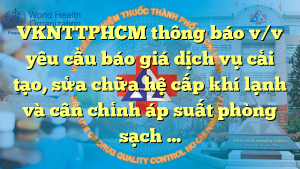 VKNTTPHCM thông báo v/v yêu cầu báo giá dịch vụ cải tạo, sửa chữa hệ cấp khí lạnh và cân chỉnh áp suất phòng sạch khoa Vi sinh