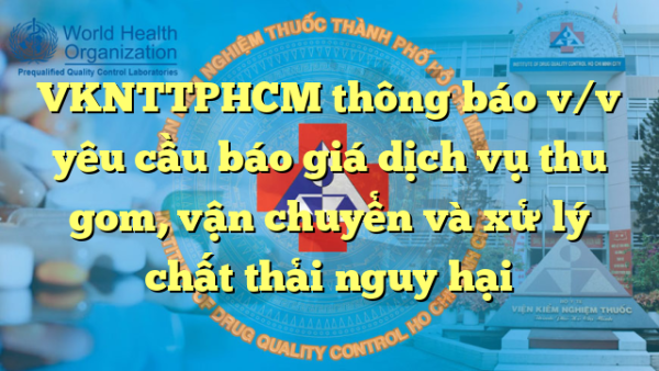 VKNTTPHCM thông báo v/v yêu cầu báo giá dịch vụ thu gom, vận chuyển và xử lý chất thải nguy hại