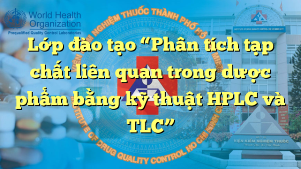 Lớp đào tạo “Phân tích tạp chất liên quan trong dược phẩm bằng kỹ thuật HPLC và TLC”