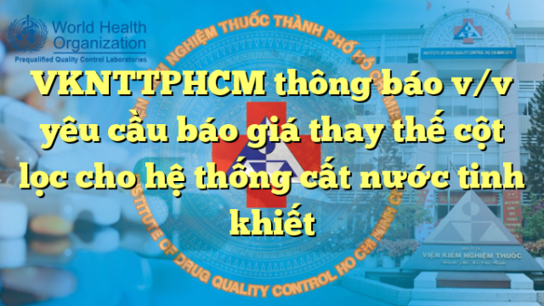 VKNTTPHCM thông báo v/v yêu cầu báo giá thay thế cột lọc cho hệ thống cất nước tinh khiết