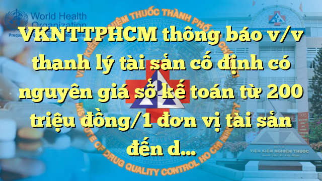 VKNTTPHCM thông báo v/v thanh lý tài sản cố định có nguyên giá sổ kế toán từ 200 triệu đồng/1 đơn vị tài sản đến dưới 500 triệu đồng/1 đơn vị tài sản và tài sản cố định vô hình năm 2022