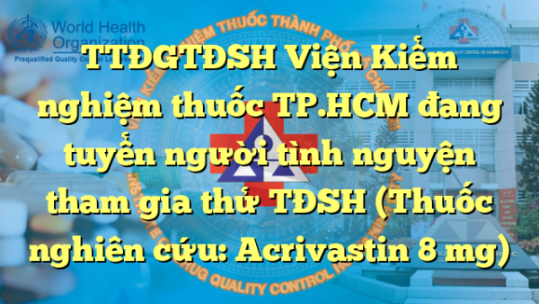 TTĐGTĐSH Viện Kiểm nghiệm thuốc TP.HCM đang tuyển người tình nguyện tham gia thử TĐSH  (Thuốc nghiên cứu:  Acrivastin 8 mg)