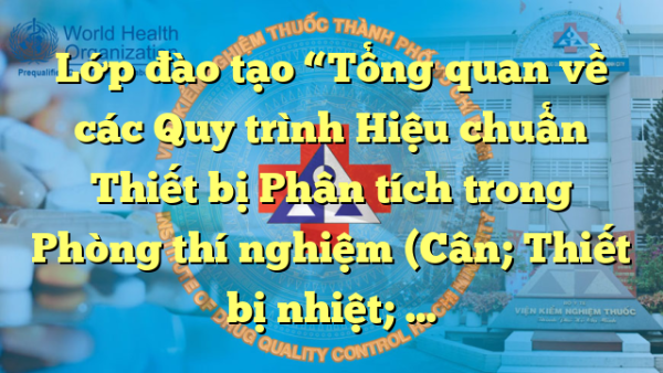 Lớp đào tạo “Tổng quan về các Quy trình Hiệu chuẩn Thiết bị Phân tích trong Phòng thí nghiệm (Cân; Thiết bị nhiệt; HPLC; UV-VIS…”