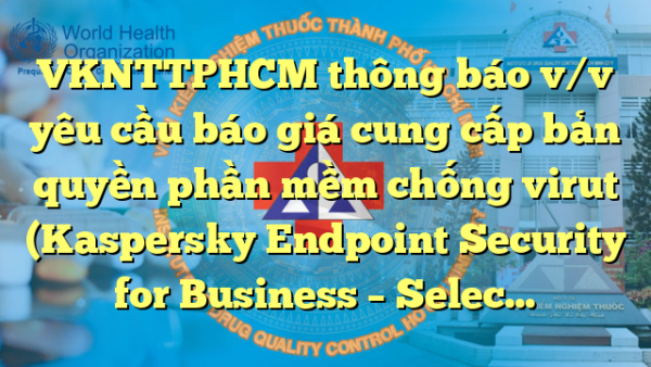 VKNTTPHCM thông báo v/v yêu cầu báo giá cung cấp bản quyền phần mềm chống virut (Kaspersky Endpoint Security for Business – Select) năm 2024