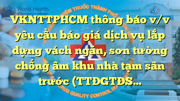 VKNTTPHCM thông báo v/v yêu cầu báo giá dịch vụ lắp dựng vách ngăn, sơn tường chống âm khu nhà tạm sân trước (TTĐGTĐSH) (lần 2)