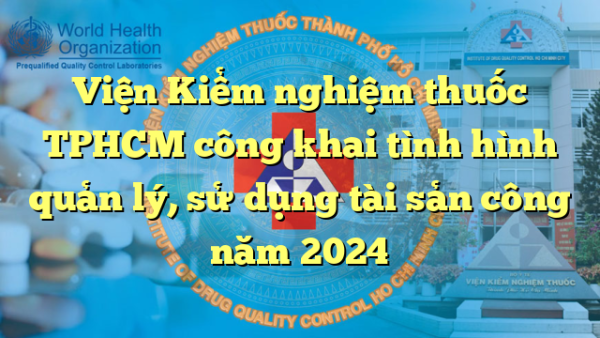 Viện Kiểm nghiệm thuốc TPHCM công khai tình hình quản lý, sử dụng tài sản công năm 2024
