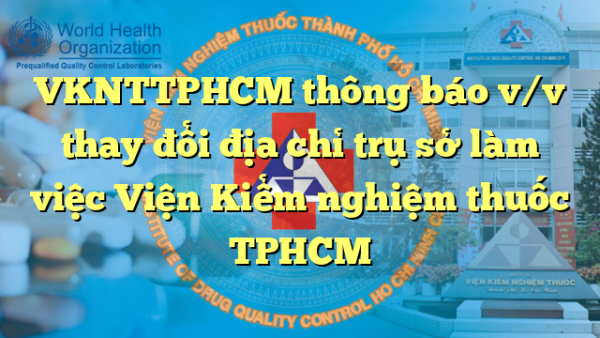 VKNTTPHCM thông báo v/v thay đổi địa chỉ trụ sở làm việc Viện Kiểm nghiệm thuốc TPHCM